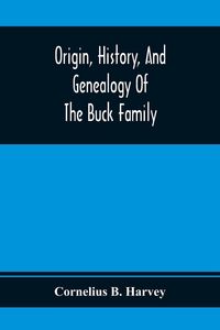 Produktbild: Origin, History, And Genealogy Of The Buck Family; Including A Brief Narrative Of The Earliest Emigration To And Settlement Of Its Branches In America, And A Complete Tracing Of Every Lineal Descendant Of James Buck And Elizabeth Sherman, His Wife