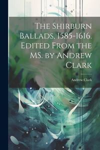 Produktbild: The Shirburn Ballads, 1585-1616. Edited From the MS. by Andrew Clark