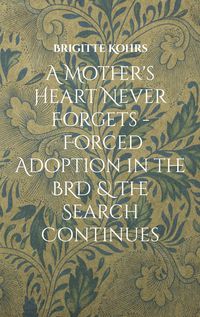 Produktbild: A Mother's Heart Never Forgets - Forced Adoption in the BRD & The Search Continues