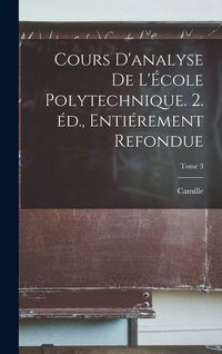 Produktbild: Cours d'analyse de l'&Eacute;cole polytechnique. 2. &eacute;d., enti&eacute;rement refondue; Tome 3
