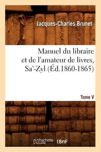 Produktbild: Manuel du libraire et de l'amateur de livres. Tome V, Sa'-Zyl (&Eacute;d.1860-1865)