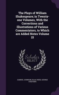 Produktbild: The Plays of William Shakespeare; in Twenty-one Volumes, With the Corrections and Illustrations of Various Commentators, to Which are Added Notes Volu