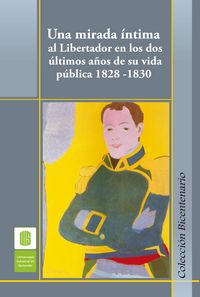 Produktbild: Una mirada &iacute;ntima al Libertador en los dos &uacute;ltimos a&ntilde;os de su vida p&uacute;blica, 1828 -1830