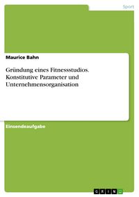 Produktbild: Gr&uuml;ndung eines Fitnessstudios. Konstitutive Parameter und Unternehmensorganisation