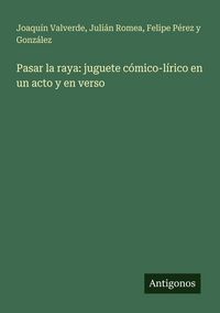 Produktbild: Pasar la raya: juguete c&oacute;mico-l&iacute;rico en un acto y en verso