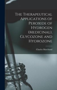 Produktbild: The Therapeutical Applications of Peroxide of Hydrogen (Medicinal), Glycozone and Hydrozone