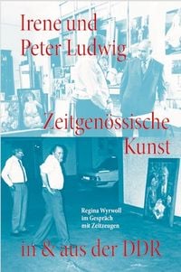 Produktbild: Irene und Peter Ludwig. Zeitgen&ouml;ssische Kunst in & aus der DDR - Regina Wyrwoll im Gespr&auml;ch mit Zeitzeugen