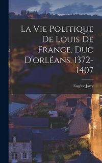 Produktbild: La Vie Politique De Louis De France, Duc D'orl&eacute;ans, 1372-1407
