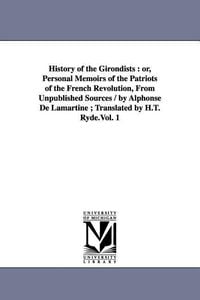 Bild vom Artikel History of the Girondists: Or, Personal Memoirs of the Patriots of the French Revolution, from Unpublished Sources / By Alphonse de Lamartine; Tr vom Autor Alphonse Marie L. de Prat de Lamartine