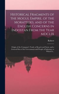 Produktbild: Historical Fragments of the Mogul Empire, of the Morattoes, and of the English Concerns in Indostan From the Year MDCLIX; Origin of the Company's Trade at Broach and Surat, and a General Idea of the Government and People of Indostan; to Which Is...