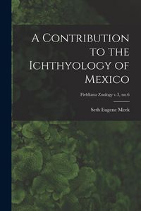Produktbild: A Contribution to the Ichthyology of Mexico; Fieldiana Zoology v.3, no.6