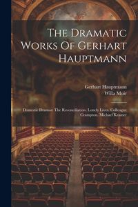 Produktbild: The Dramatic Works Of Gerhart Hauptmann: Domestic Dramas: The Reconciliation. Lonely Lives. Colleague Crampton. Michael Kramer