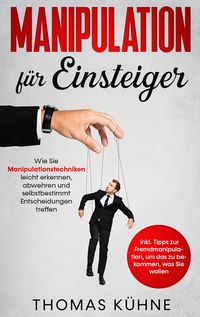 Produktbild: Manipulation f&uuml;r Einsteiger: Wie Sie Manipulationstechniken leicht erkennen, abwehren und selbstbestimmt Entscheidungen treffen - inkl. Tipps zur Frem