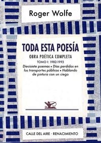 Produktbild: Toda esta poes&iacute;a : obra po&eacute;tica completa I : 1982-1993 : diecisiete poemas, d&iacute;as perdidos en los transportes p&uacute;blicos y hablando de pintura con un cie
