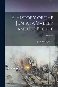 Produktbild: A History of the Juniata Valley and Its People; Volume 1