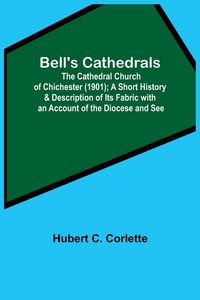 Produktbild: Bell'S Cathedrals; The Cathedral Church Of Chichester (1901); A Short History & Description Of Its Fabric With An Account Of The Diocese And See