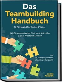 Produktbild: Das Teambuilding Handbuch f&uuml;r F&uuml;hrungskr&auml;fte, Coaches & Trainer: Wie Sie Kommuni