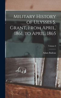 Produktbild: Military History of Ulysses S. Grant, From April, 1861, to April, 1865; Volume I