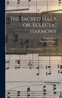 Produktbild: The Sacred Harp, or, Eclectic Harmony: A Collection of Church Music, Consisting of a Great Variety