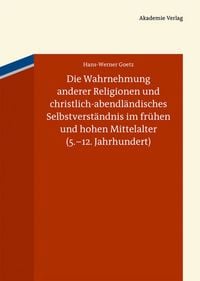 Produktbild: Die Wahrnehmung anderer Religionen und christlich-abendl&auml;ndisches Selbstverst&auml;ndnis im fr&uuml;hen und hohen Mittelalter (5.-12. Jahrhundert)
