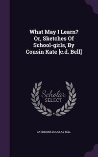 Produktbild: What May I Learn? Or, Sketches Of School-girls, By Cousin Kate [c.d. Bell]