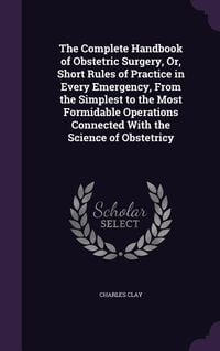 Produktbild: The Complete Handbook of Obstetric Surgery, Or, Short Rules of Practice in Every Emergency, From the Simplest to the Most Formidable Operations Connec