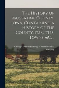 Produktbild: The History of Muscatine County, Iowa, Containing a History of the County, its Cities, Towns, &c. ..