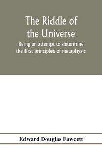 Produktbild: The riddle of the universe; being an attempt to determine the first principles of metaphysic, considered as an inquiry into the conditions and import
