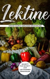 Produktbild: Lektine - Krank durch gesunde Ern&auml;hrung: Schritt f&uuml;r Schritt zur lektinarmen Ern&auml;hrung