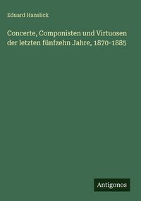Produktbild: Concerte, Componisten und Virtuosen der letzten f&uuml;nfzehn Jahre, 1870-1885