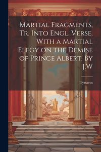 Produktbild: Martial Fragments, tr. Into Engl. Verse. With a Martial Elegy on the Demise of Prince Albert. By J.W