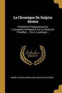Bild vom Artikel La Chronique De Sulpice Sévère: Précédé De Prolégomènes Sur L'usurpation De Maxime, Sur Le Procès De Priscillien ... Par A. Lavertujon... vom Autor André Justin Lavertujon