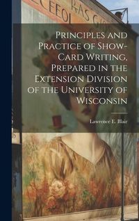 Produktbild: Principles and Practice of Show-Card Writing, Prepared in the Extension Division of the University of Wisconsin