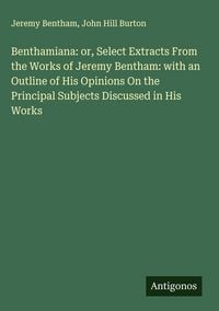 Produktbild: Benthamiana: or, Select Extracts From the Works of Jeremy Bentham: with an Outline of His Opinions On the Principal Subjects Discussed in His Works