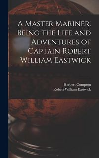 Produktbild: A Master Mariner. Being the Life and Adventures of Captain Robert William Eastwick
