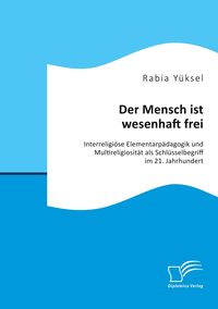 Produktbild: Der Mensch ist wesenhaft frei. Interreligi&ouml;se Elementarp&auml;dagogik und Multireligiosit&auml;t als Schl&uuml;sselbegriff im 21. Jahrhundert