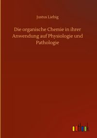 Produktbild: Die organische Chemie in ihrer Anwendung auf Physiologie und Pathologie