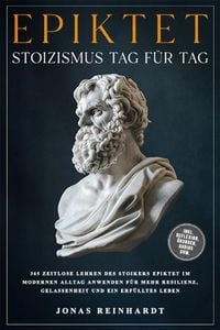 Produktbild: Epiktet - Stoizismus Tag f&uuml;r Tag: 365 zeitlose Lehren des Stoikers Epiktet im modernen Alltag anwenden f&uuml;r mehr Resilienz, Gelassenheit und ein erf&uuml;ll