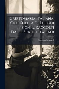 Produktbild: Crestomazia Italiana, Cio&egrave; Scelta Di Luoghi Insigni ... Raccolti Dagli Scritti Italiani