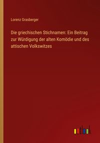 Produktbild: Die griechischen Stichnamen: Ein Beitrag zur W&uuml;rdigung der alten Kom&ouml;die und des attischen Volkswitzes