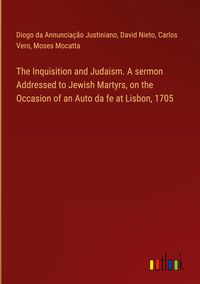 Produktbild: The Inquisition and Judaism. A sermon Addressed to Jewish Martyrs, on the Occasion of an Auto da fe at Lisbon, 1705