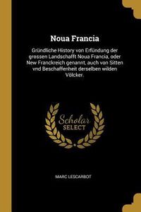 Produktbild: Noua Francia: Gr&uuml;ndliche History Von Erf&uuml;ndung Der Grossen Landschafft Noua Francia, Oder New Franckreich Genannt, Auch Von Sitten V