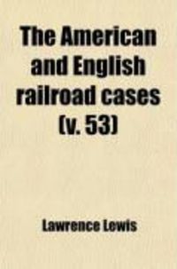 Produktbild: The American and English Railroad Cases (Volume 53); A Collection of All the Railroad Cases in the Courts of Last Resort in America and England
