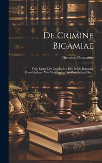Produktbild: De Crimine Bigamiae: Vom Laster Der Zwiefachen Ehe Et De Bigamiae Praescriptione. Von Verj&auml;hrung Der Zwiefachen Ehe...