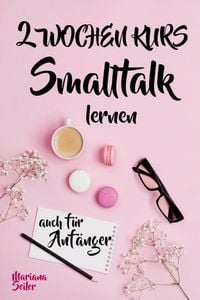 Produktbild: Smalltalk: DER 2 WOCHENKURS - SMALLTALK LEICHT GEMACHT! Smalltalk lernen in 2 Wochen mit 15 t&auml;glichen &Uuml;bungen (So k&ouml;nnen auch Sch&uuml;chterne Smalltalk le