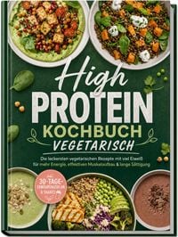 Produktbild: High Protein Kochbuch vegetarisch: Die leckersten vegetarischen Rezepte mit viel Eiwei&szlig; f&uuml;r mehr Energie, effektiven Muskelaufbau & lange S&auml;ttigung &ndash; inkl. 30-Tage-Ern&auml;hrungsplan & Shakes