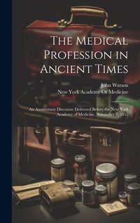 Produktbild: The Medical Profession in Ancient Times: An Anniversary Discourse Delivered Before the New York Academy of Medicine, November 7, 1855