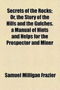 Produktbild: Secrets of the Rocks; Or, the Story of the Hills and the Gulches. a Manual of Hints and Helps for the Prospector and Miner