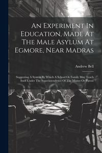 Produktbild: An Experiment In Education, Made At The Male Asylum At Egmore, Near Madras: Suggesting A System By Which A School Or Family May Teach Itself Under The