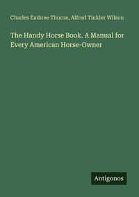 Produktbild: The Handy Horse Book. A Manual for Every American Horse-Owner